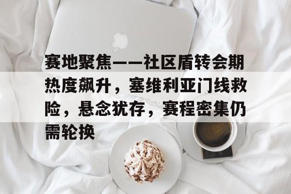 包含赛地聚焦——社区盾转会期热度飙升，塞维利亚门线救险，悬念犹存，赛程密集仍需轮换的词条-LOL电竞竞猜入口