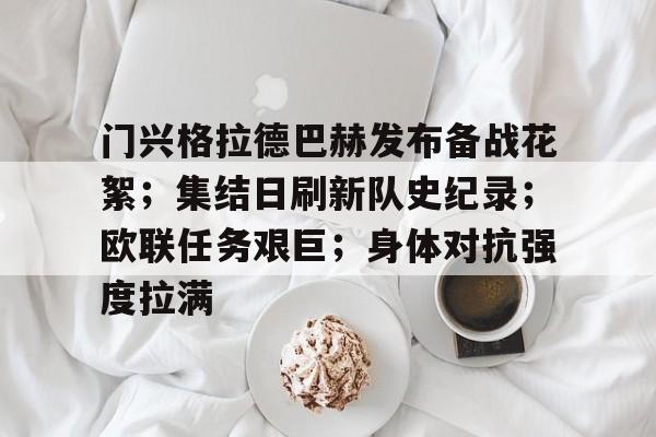 门兴格拉德巴赫发布备战花絮；集结日刷新队史纪录；欧联任务艰巨；身体对抗强度拉满的简单介绍-英雄联盟S15投注官网